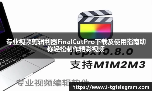 专业视频剪辑利器FinalCutPro下载及使用指南助你轻松制作精彩视频